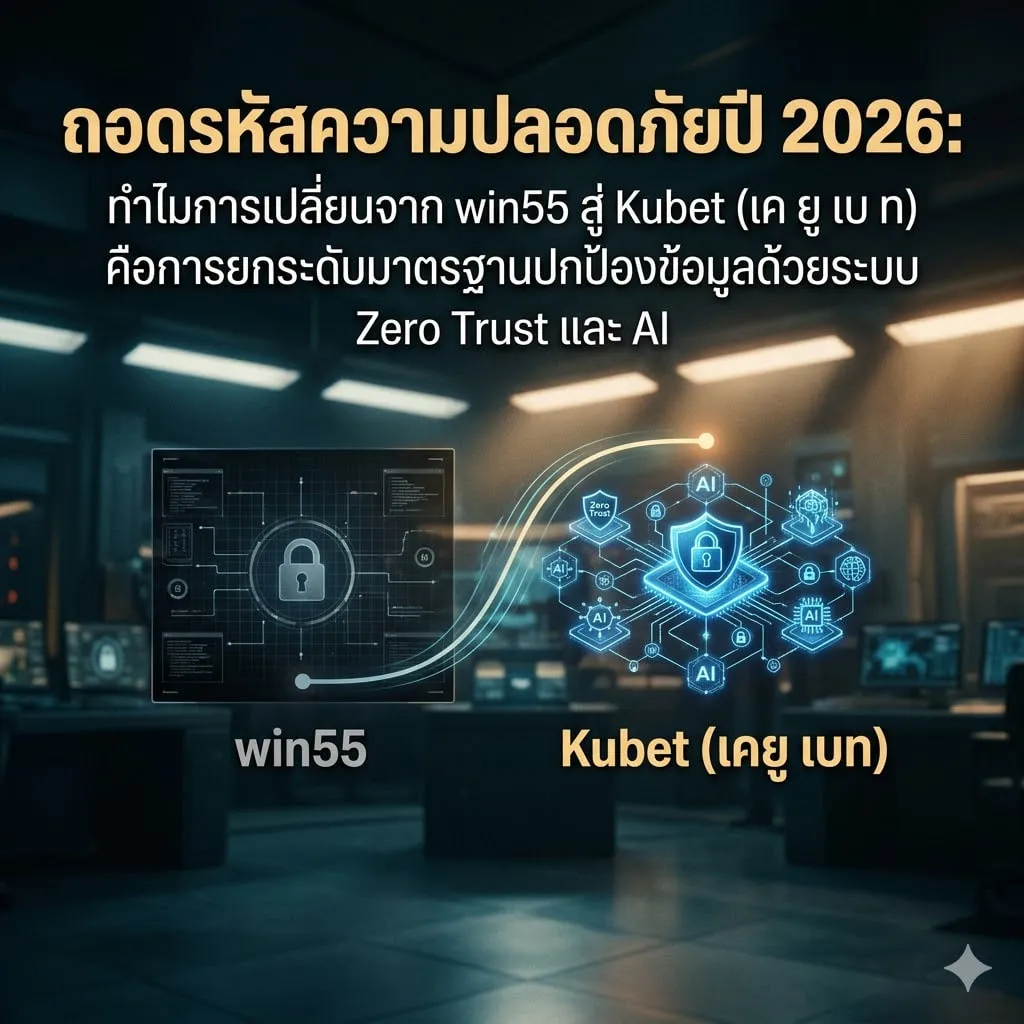 ถอดรหัสความปลอดภัยปี 2026: ทำไมการเปลี่ยนจาก win55 สู่ Kubet (เค ยู เบ ท) คือการยกระดับมาตรฐานปกป้องข้อมูลด้วยระบบ Zero Trust และ AI